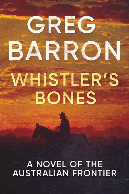 Whistler's Bones: A Novel of the Australian Frontier -- Greg Barron, Paperback