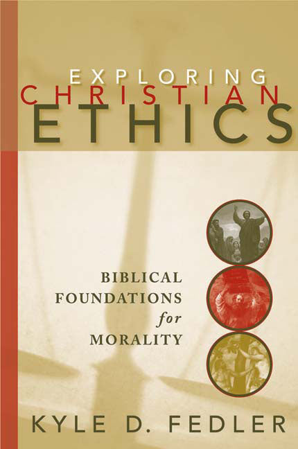 Exploring Christian Ethics: Biblical Foundations for Morality -- Kyle D. Fedler, Paperback