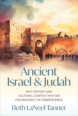 Ancient Israel and Judah: Why History and Cultural Context Matter for Reading the Hebrew Bible by Tanner, Beth Laneel
