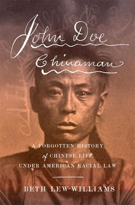 John Doe Chinaman: A Forgotten History of Chinese Life Under American Racial Law -- Beth Lew-Williams, Hardcover