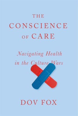 The Conscience of Care: Navigating Health in the Culture Wars -- Dov Fox, Hardcover