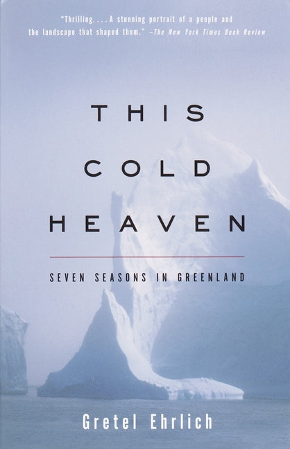 This Cold Heaven: Seven Seasons in Greenland -- Gretel Ehrlich, Paperback
