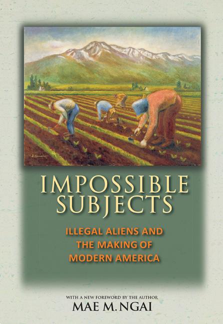 Impossible Subjects: Illegal Aliens and the Making of Modern America - Updated Edition -- Mae M. Ngai, Paperback