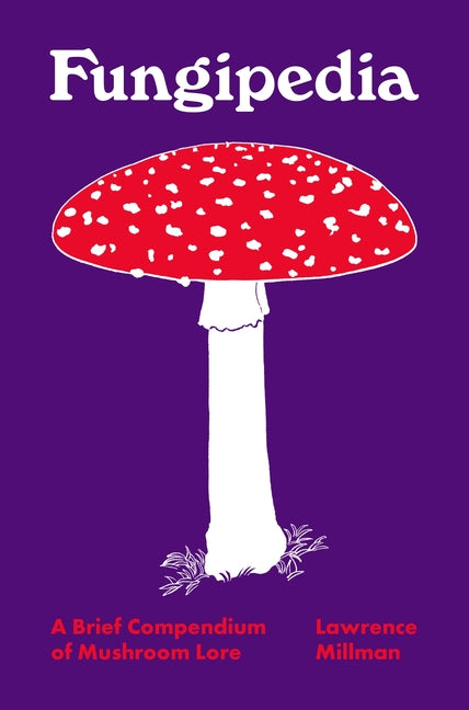 Fungipedia: A Brief Compendium of Mushroom Lore -- Lawrence Millman, Hardcover