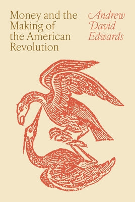 Money and the Making of the American Revolution -- Andrew David Edwards, Hardcover