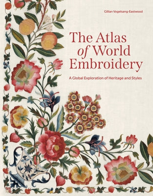 The Atlas of World Embroidery: A Global Exploration of Heritage and Styles -- Gillian Vogelsang-Eastwood, Hardcover