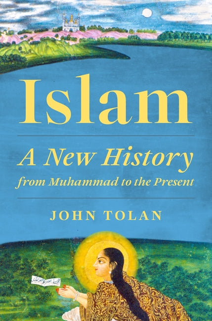 Islam: A New History from Muhammad to the Present -- John Tolan, Hardcover