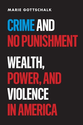 Crime and No Punishment: Wealth, Power, and Violence in America -- Marie Gottschalk, Hardcover