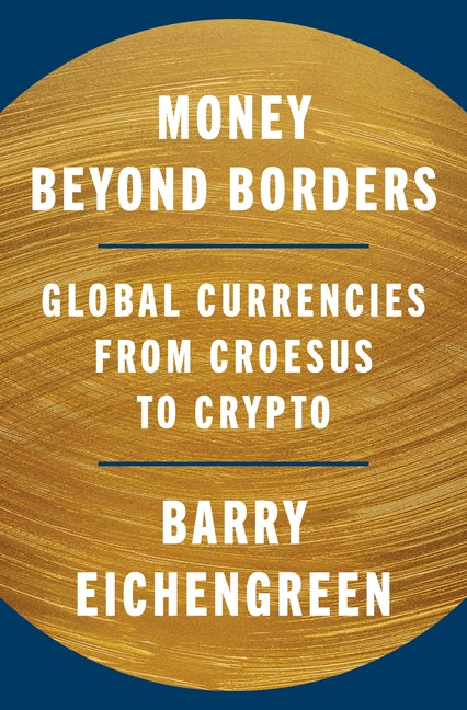Money Beyond Borders: Global Currencies from Croesus to Crypto -- Barry Eichengreen, Hardcover