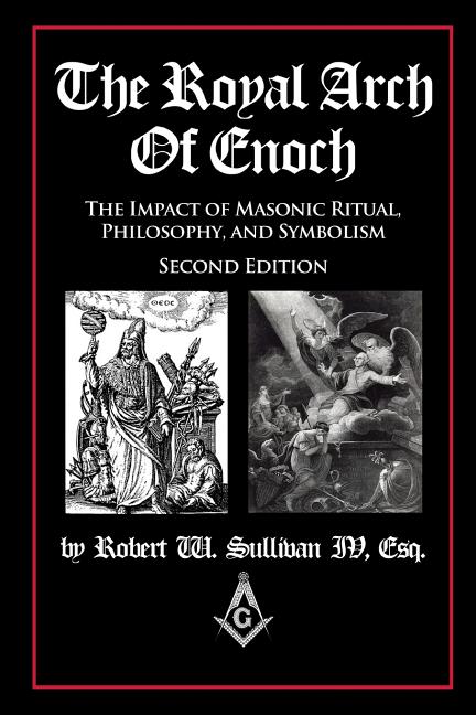 The Royal Arch of Enoch: The Impact of Masonic Ritual, Philosophy, and Symbolism, Second Edition -- Robert W. IV Sullivan, Paperback