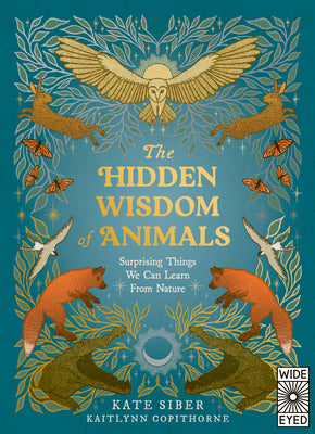 The Hidden Wisdom of Animals: Surprising Things We Can Learn from Nature by Siber, Kate