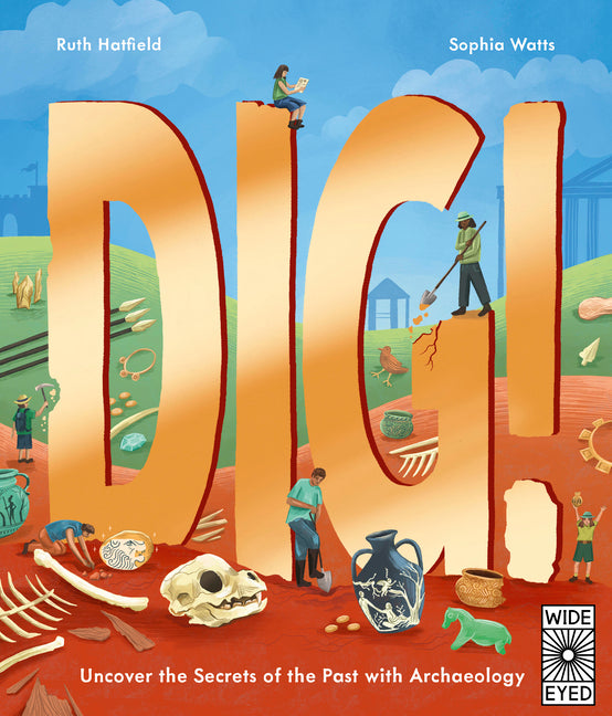 Dig!: Uncover the Secrets of the Past with Archaeology -- Ruth Hatfield, Hardcover