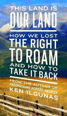 This Land Is Our Land: How We Lost the Right to Roam and How to Take It Back -- Ken Ilgunas, Paperback