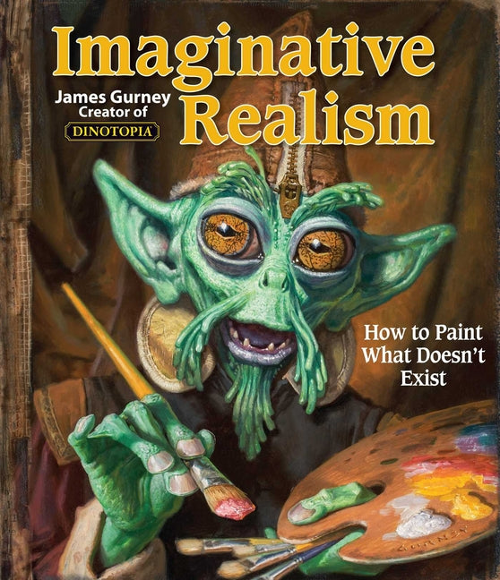 Imaginative Realism: How to Paint What Doesn't Exist Volume 1 -- James Gurney, Paperback