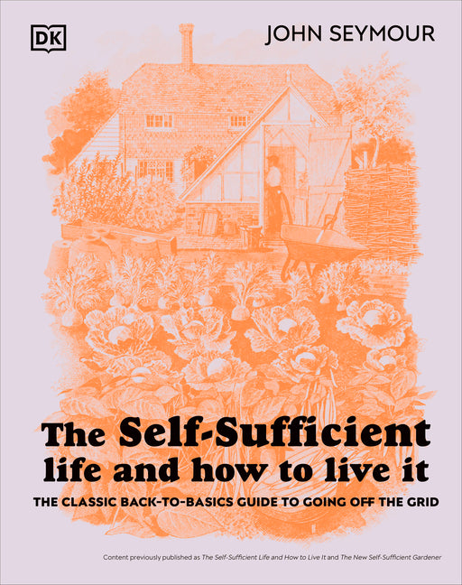 The Self-Sufficient Life and How to Live It: The Complete Back-To-Basics Guide -- John Seymour, Hardcover