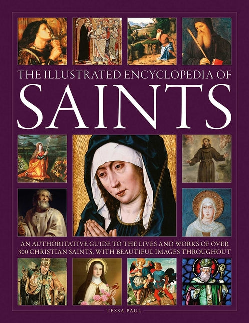 The Illustrated Encyclopedia of Saints: An Authoritative Guide to the Lives and Works of Over 300 Christian Saints -- Tessa Paul, Hardcover