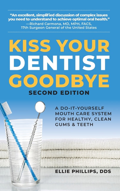 Kiss Your Dentist Goodbye: A Do-It-Yourself Mouth Care System for Healthy, Clean Gums and Teeth -- Ellie Phillips, Hardcover