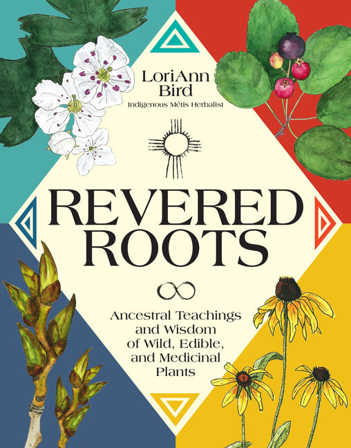 Revered Roots: Ancestral Teachings and Wisdom of Wild, Edible, and Medicinal Plants -- Loriann Bird, Hardcover
