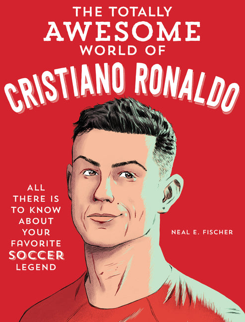 The Totally Awesome World of Cristiano Ronaldo: Learn All There Is to Know about Your Favorite Soccer Legend -- Neal E. Fischer, Paperback