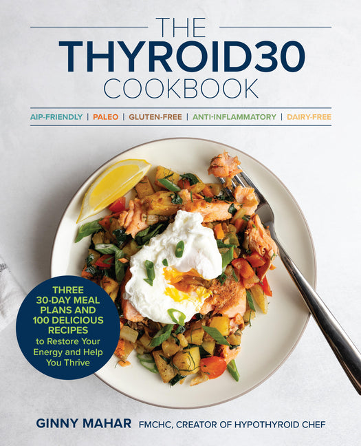 The Thyroid30(r) Cookbook: Three 30-Day Meal Plans and 100 Delicious Recipes to Restore Your Energy and Help You Thrive -- Ginny Mahar, Paperback
