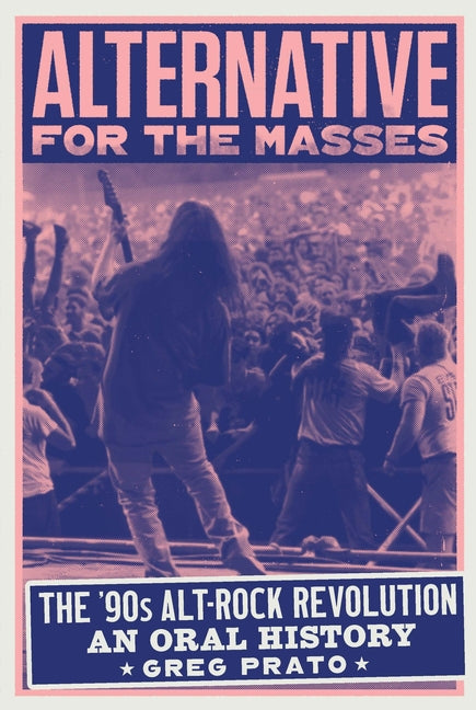 Alternative for the Masses: The '90s Alt-Rock Revolution - An Oral History -- Greg Prato, Hardcover