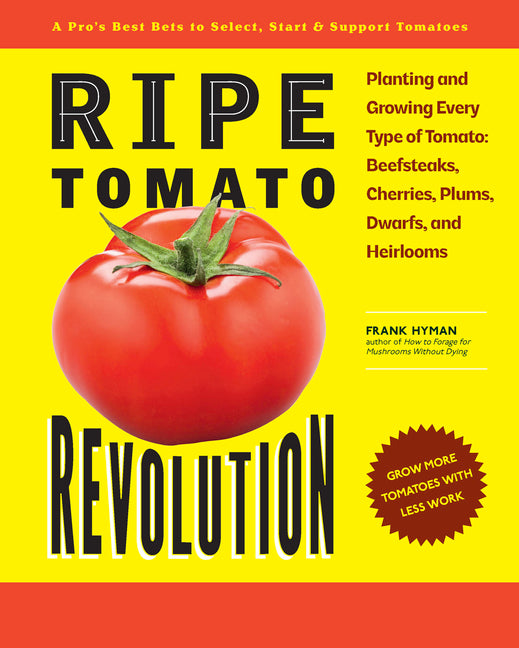 Ripe Tomato Revolution: Planting and Growing Every Type of Tomato: Beefsteaks, Cherries, Plums, Dwarfs, and Heirlooms -- Frank Hyman, Paperback