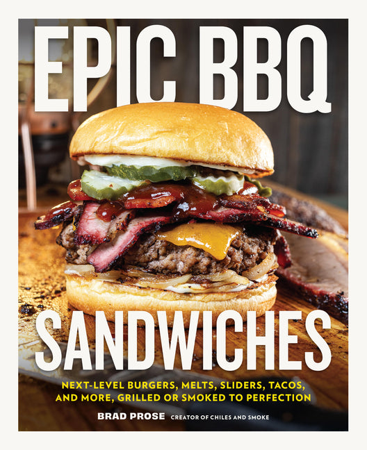 Epic BBQ Sandwiches: Next-Level Burgers, Melts, Sliders, Tacos, and More, Grilled or Smoked to Perfection -- Brad Prose, Hardcover