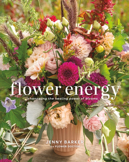 Flower Energy: Channeling the Healing Power of Blooms -- Jenny Barker, Hardcover