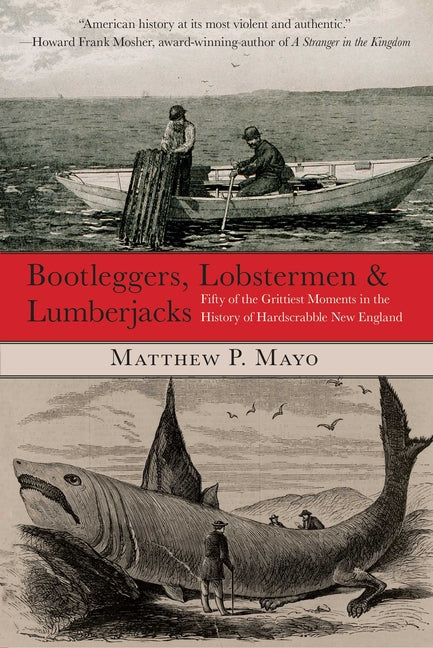 Bootleggers, Lobstermen & Lumberjacks: Fifty of the Grittiest Moments in the History of Hardscrabble New England -- Matthew P. Mayo, Paperback