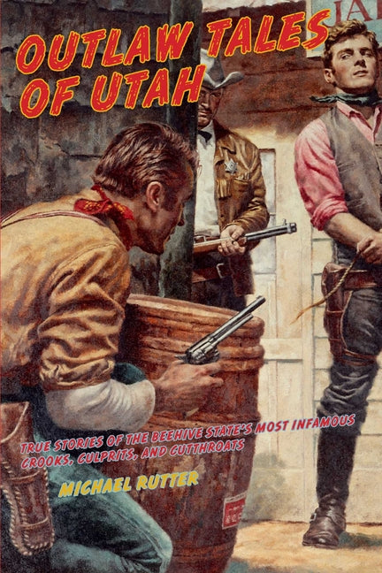 Outlaw Tales of Utah: True Stories Of The Beehive State's Most Infamous Crooks, Culprits, And Cutthroats, Second Edition -- Michael Rutter, Paperback