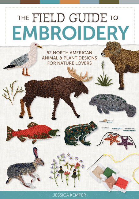 The Field Guide to Embroidery: 52 North American Animal and Plant Designs for Nature Lovers (Beginner-Friendly, Step-By-Step Wildlife Patterns with Bi -- Jessica Kemper, Hardcover