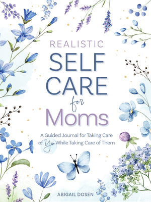 Realistic Self-Care for Moms: A Guided Journal for Taking Care of You While Taking Care of Them -- Abigail Dosen, Hardcover