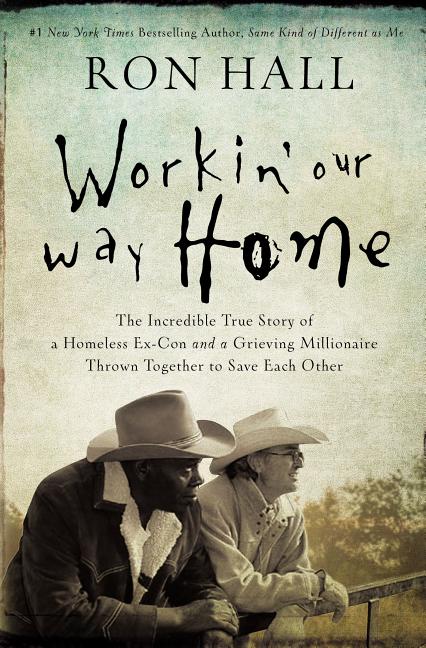 Workin' Our Way Home: The Incredible True Story of a Homeless Ex-Con and a Grieving Millionaire Thrown Together to Save Each Other -- Ron Hall, Paperback