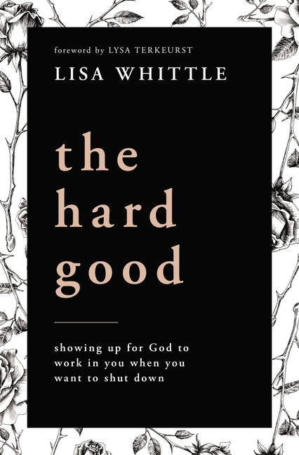 The Hard Good: Showing Up for God to Work in You When You Want to Shut Down -- Lisa Whittle, Paperback