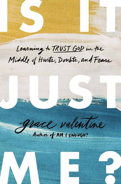 Is It Just Me?: Learning to Trust God in the Middle of Hurts, Doubts, and Fears -- Grace Valentine, Paperback