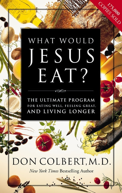 What Would Jesus Eat?: The Ultimate Program for Eating Well, Feeling Great, and Living Longer -- Don Colbert, Paperback