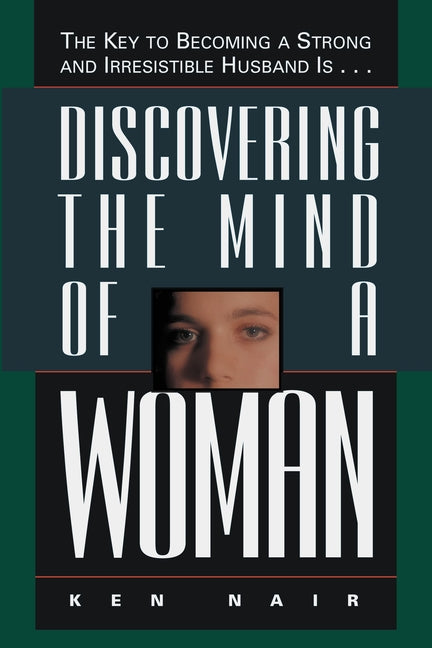 Discovering the Mind of a Woman: The Key to Becoming a Strong and Irresistable Husband Is... -- Ken Nair, Paperback