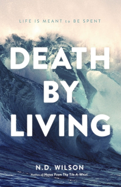 Death by Living: Life Is Meant to Be Spent -- N. D. Wilson, Paperback