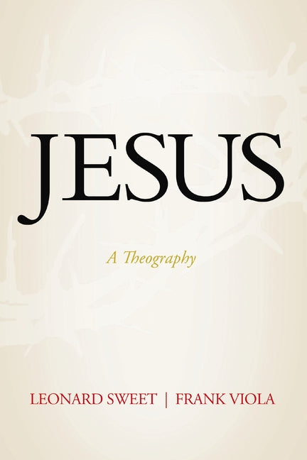 Jesus: A Theography -- Leonard Sweet, Paperback