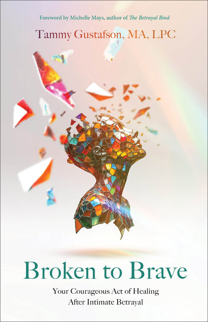 Broken to Brave: Your Courageous Act of Healing After Intimate Betrayal -- Tammy Gustafson, Paperback
