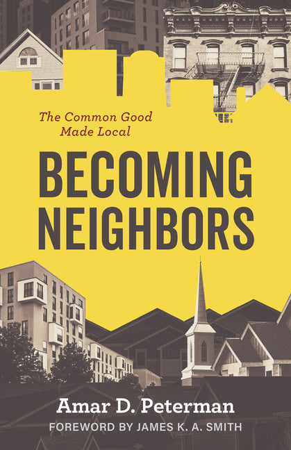 Becoming Neighbors: The Common Good Made Local -- Amar D. Peterman, Paperback