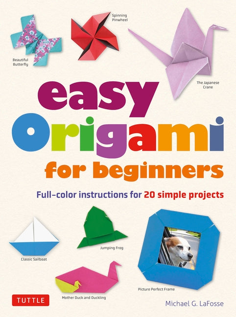 Easy Origami for Beginners: Full-Color Instructions for 20 Simple Projects -- Michael G. Lafosse, Paperback