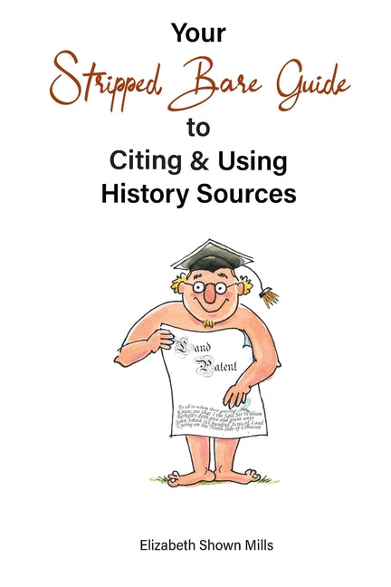 Your Stripped Bare Guide to Citing & Using History Sources -- Elizabeth Shown Mills, Paperback