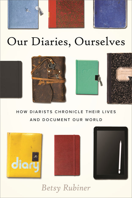 Our Diaries, Ourselves: How Diarists Chronicle Their Lives and Document Our World -- Betsy Rubiner, Hardcover