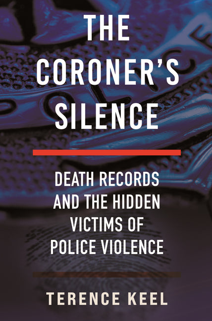 The Coroner's Silence: Death Records and the Hidden Victims of Police Violence -- Terence Keel, Hardcover