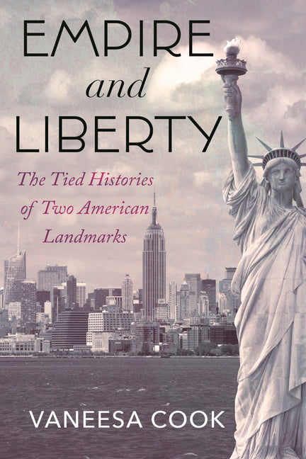 Empire and Liberty: The Tied Histories of Two American Landmarks -- Vaneesa Cook, Hardcover