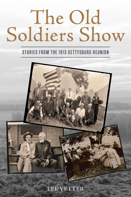 The Old Soldiers Show: Stories from the 1913 Gettysburg Reunion -- Lee Vetter, Hardcover