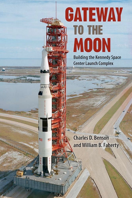 Gateway to the Moon: Building the Kennedy Space Center Launch Complex -- Charles D. Benson, Paperback