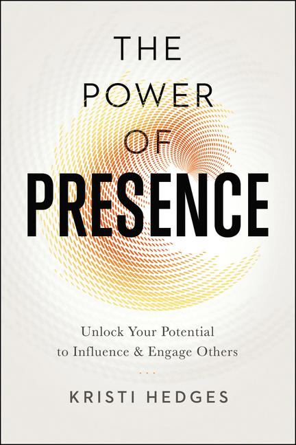 The Power of Presence: Unlock Your Potential to Influence and Engage Others -- Kristi Hedges, Paperback