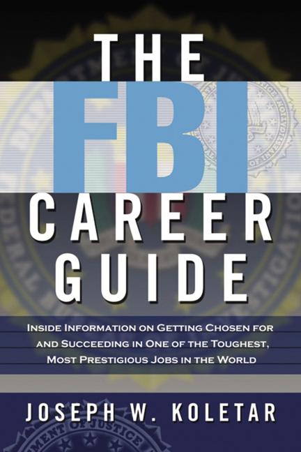 The FBI Career Guide: Inside Information on Getting Chosen for and Succeeding in One of the Toughest, Most Prestigious Jobs in the World -- Joseph Koletar, Paperback
